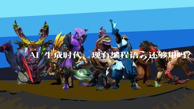 AI 生成时代，现有编程语言还够用吗？